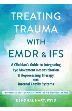 Poza produsului Treating Trauma with EMDR and Ifs: A Clinician's Guide to Integrating Eye Movement Desensitization and Reprocessing Therapy with Internal Family Syste - Kendhal Hart