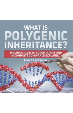Coperta cărții 'What is Polygenic Inheritance? Multiple Alleles, Codominance and Incomplete Dominance Explained Grade 6-8 Life Science -'