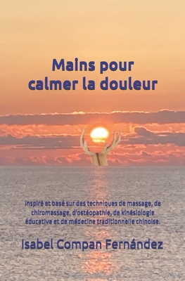 Mains pour calmer la douleur: Inspiré et basé sur des techniques de massage, de chiromassage, d'ostéopathie, de kinésiologie éducative et de médecine - Isabel Compan Fernández