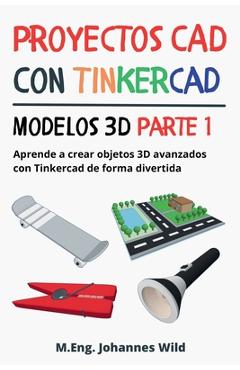 Coperta cărții 'Proyectos CAD con Tinkercad Modelos 3D Parte 1: Aprende a crear objetos 3D avanzados con Tinkercad de forma divertida -'