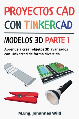Coperta cărții 'Proyectos CAD con Tinkercad Modelos 3D Parte 1: Aprende a crear objetos 3D avanzados con Tinkercad de forma divertida -'