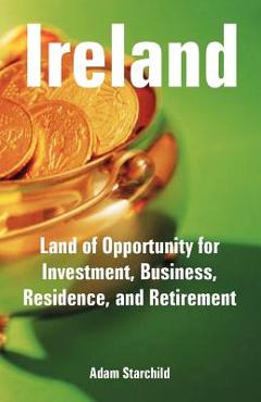 Coperta cărții 'Ireland: Land of Opportunity for Investment, Business, Residence, and Retirement - Adam Starchild'