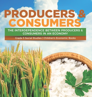 Coperta cărții 'Producers & Consumers: The Interdependence Between Producers & Consumers in an Economy Grade 5 Social Studies'