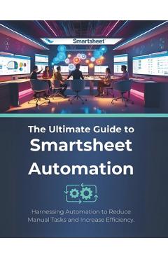 Coperta cărții 'The Ultimate Guide to Smartsheet Automation: Harnessing Automation to Reduce Manual Tasks and Increase Efficiency - R.'