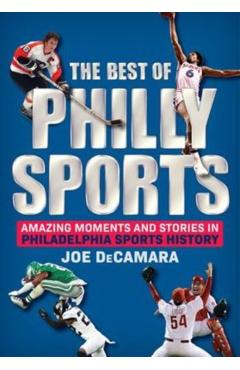 The Best of Philly Sports: Amazing Moments and Stories in Philadelphia Sports History - Joe Decamara