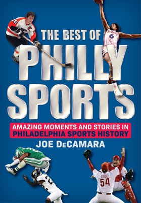 Coperta cărții 'The Best of Philly Sports: Amazing Moments and Stories in Philadelphia Sports History - Joe Decamara'
