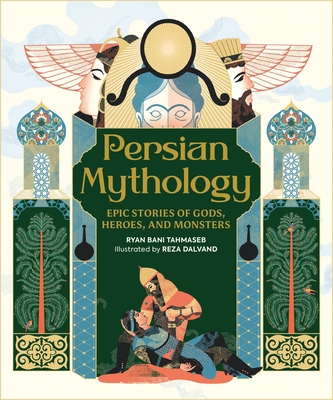 Persian Mythology: Epic Stories of Gods, Heroes, and Monsters - Ryan Bani Tahmaseb