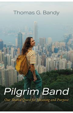 Coperta cărții 'Pilgrim Band: Our Shared Quest for Meaning and Purpose - Thomas G. Bandy'