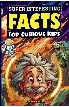 Poza produsului Super Interesting Facts For Curious Kids: Mind-Blowing, Amazing Facts About Science, Earth, Animals, Sports, and Everything Else - Matthew Hudson