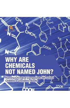 Coperta cărții 'Why Are Chemicals Not Named John? Naming Chemical Compounds 6th Grade Children's Chemistry Books -'