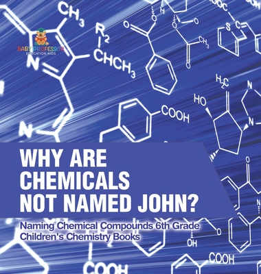 Coperta cărții 'Why Are Chemicals Not Named John? Naming Chemical Compounds 6th Grade Children's Chemistry Books -'