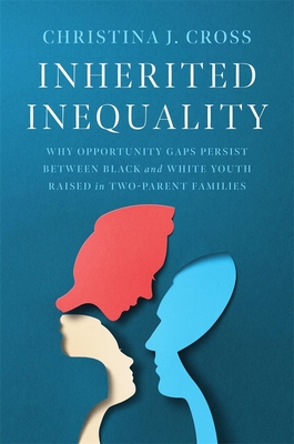 Inherited Inequality: Why Opportunity Gaps Persist Between Black and White Youth Raised in Two-Parent Families - Christina J. Cross