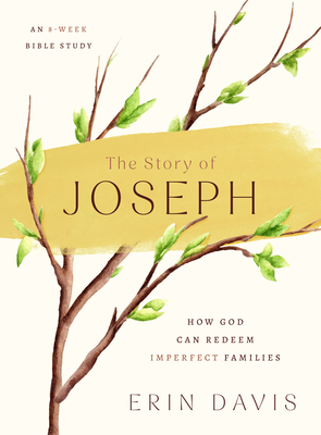 The Story of Joseph: How God Can Redeem Imperfect Families - An 8-Week Bible Study - Erin Davis