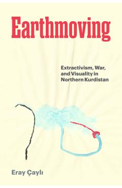 Poza produsului Earthmoving: Extractivism, War, and Visuality in Northern Kurdistan - Eray Çayli