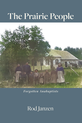 The Prairie People: Forgotten Anabaptists - Rod Janzen
