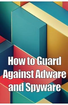 Coperta cărții 'How to Guard Against Adware and Spyware: The Complete Guide to Adware and Spyware Removal and Protection on Your'