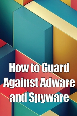 Coperta cărții 'How to Guard Against Adware and Spyware: The Complete Guide to Adware and Spyware Removal and Protection on Your'