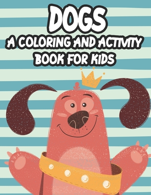 Dogs A Coloring And Activity Book For Kids: Trace And Color Activity Pages For Children, Coloring Activity Sheets With Dog Designs And Illustrations - Ambrosia Reid