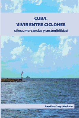 Cuba: Vivir entre ciclones: clima, mercancías y sostenibilidad - Jonathan Curry-machado