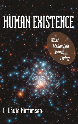 Human Existence: What Makes Life Worth Living - C. David Mortensen