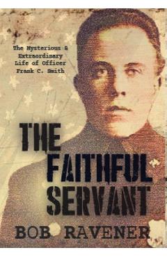 Coperta cărții 'The Faithful Servant: The Mysterious & Extraordinary Life of Officer Frank C. Smith - Bob Ravener'