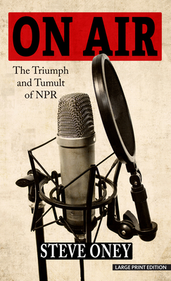 On Air: The Triumph and Tumult of NPR - Steve Oney