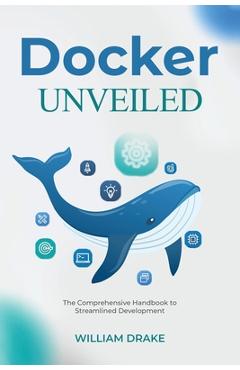 Coperta cărții 'Docker Unveiled: The Comprehensive Handbook to Streamlined Development - William Drake'