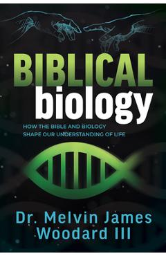 Coperta cărții 'Biblical Biology: How the Bible and Biology Shape Our Understanding of Life - Melvin James Woodard'