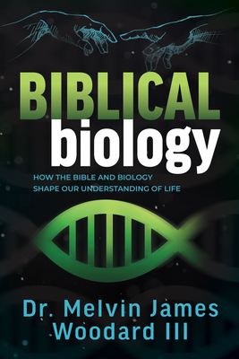 Coperta cărții 'Biblical Biology: How the Bible and Biology Shape Our Understanding of Life - Melvin James Woodard'