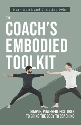 The Coach's Embodied Toolkit: Simple, powerful postures to bring the body to coaching - Christina Dohr