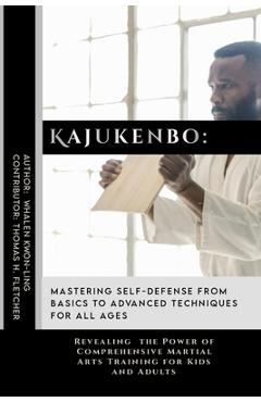 Coperta cărții 'Kajukenbo: Mastering Self-Defense from Basics to Advanced Techniques for All Ages: Revealing the Power of Comprehensive'