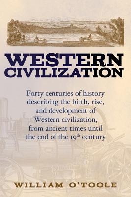 Western Civilization: Forty centuries of history describing the birth, rise, and development of Western civilization, from ancient times unt - William O'toole