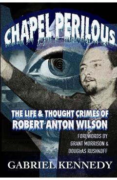 Coperta cărții 'Chapel Perilous: The Life & Thought Crimes of Robert Anton Wilson - Gabriel Kennedy'