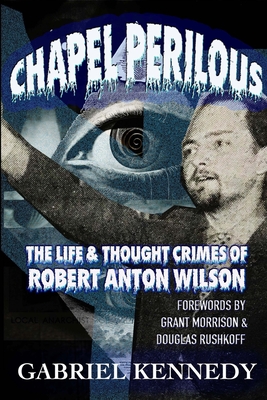 Chapel Perilous: The Life & Thought Crimes of Robert Anton Wilson - Gabriel Kennedy