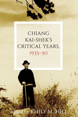 Chiang Kai-Shek's Critical Years, 1935-50 - Emily M. Hill