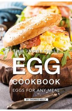 Poza produsului The Incredible Egg Cookbook: Eggs for Any Meal - Thomas Kelly