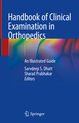 Handbook of Clinical Examination in Orthopedics: An Illustrated Guide - Sarvdeep S. Dhatt