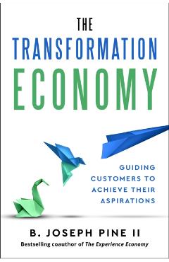 Poza produsului The Transformation Economy: Guiding Customers to Achieve Their Aspirations - B. Joseph Pine Ii
