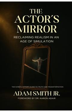 Coperta cărții 'The Actor's Mirror: Reclaiming Realism in an Age of Simulation - The Screen Actor's Guide to Truth and Transformation -'