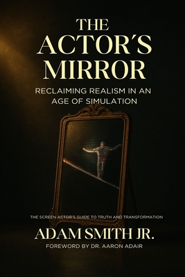 The Actor's Mirror: Reclaiming Realism in an Age of Simulation - The Screen Actor's Guide to Truth and Transformation - Aaron Adair