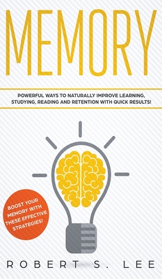 Memory: Powerful Ways to Naturally Improve Learning, Studying, Reading and Retention with Quick Results! - Robert S. Lee