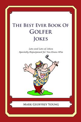 The Best Ever Book of Golfer Jokes: Lots and Lots of Jokes Specially Repurposed for You-Know-Who - Mark Geoffrey Young