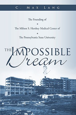 Coperta cărții 'The Impossible Dream: The Founding of The Milton S. Hershey Medical Center of The Pennsylvania State University - C.'
