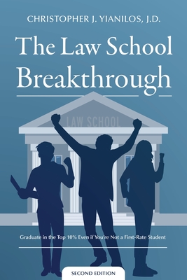 The Law School Breakthrough: Graduate in the Top 10% Even if You're Not a First Rate Student - Christopher J. Yianiilos J. D.