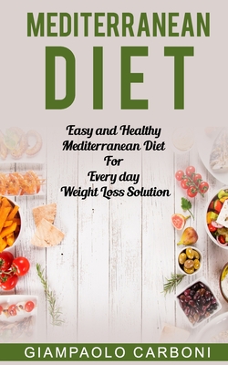 Mediterranean Diet: Easy and Healthy Mediterranean Diet For Every day Weight Loss Solution - Giampaolo Carboni