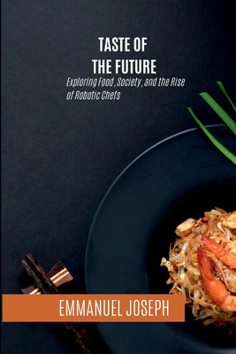 Coperta cărții 'Taste of the Future, Exploring Food, Society, and the Rise of Robotic Chefs - Emmanuel Joseph'