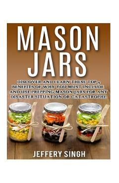 Poza produsului Mason Jars: Discover And Learn These Top 9 Benefits Of Why You Must Include And Use Prepping Mason Jars For Any Disaster Situation Or Catastrophe - Jeffery Singh
