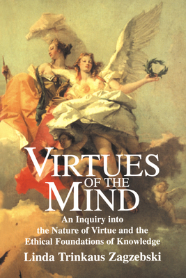 Virtues of the Mind: An Inquiry Into the Nature of Virtue and the Ethical Foundations of Knowledge - Linda Trinkaus Zagzebski