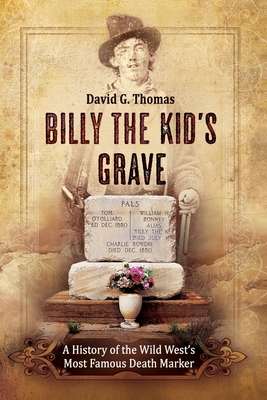 Billy The Kid's Grave: A History of the Wild West's Most Famous Death Marker - David G. Thomas