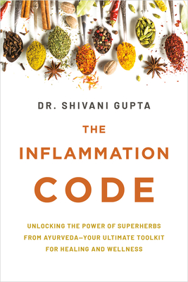 The Inflammation Code: Unlock Your True Healing Potential with the Power of Ayurvedic Superspices and Elemental Design - Shivani Gupta